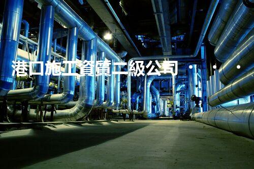 港口施工資質二級公司，為何備受矚目？